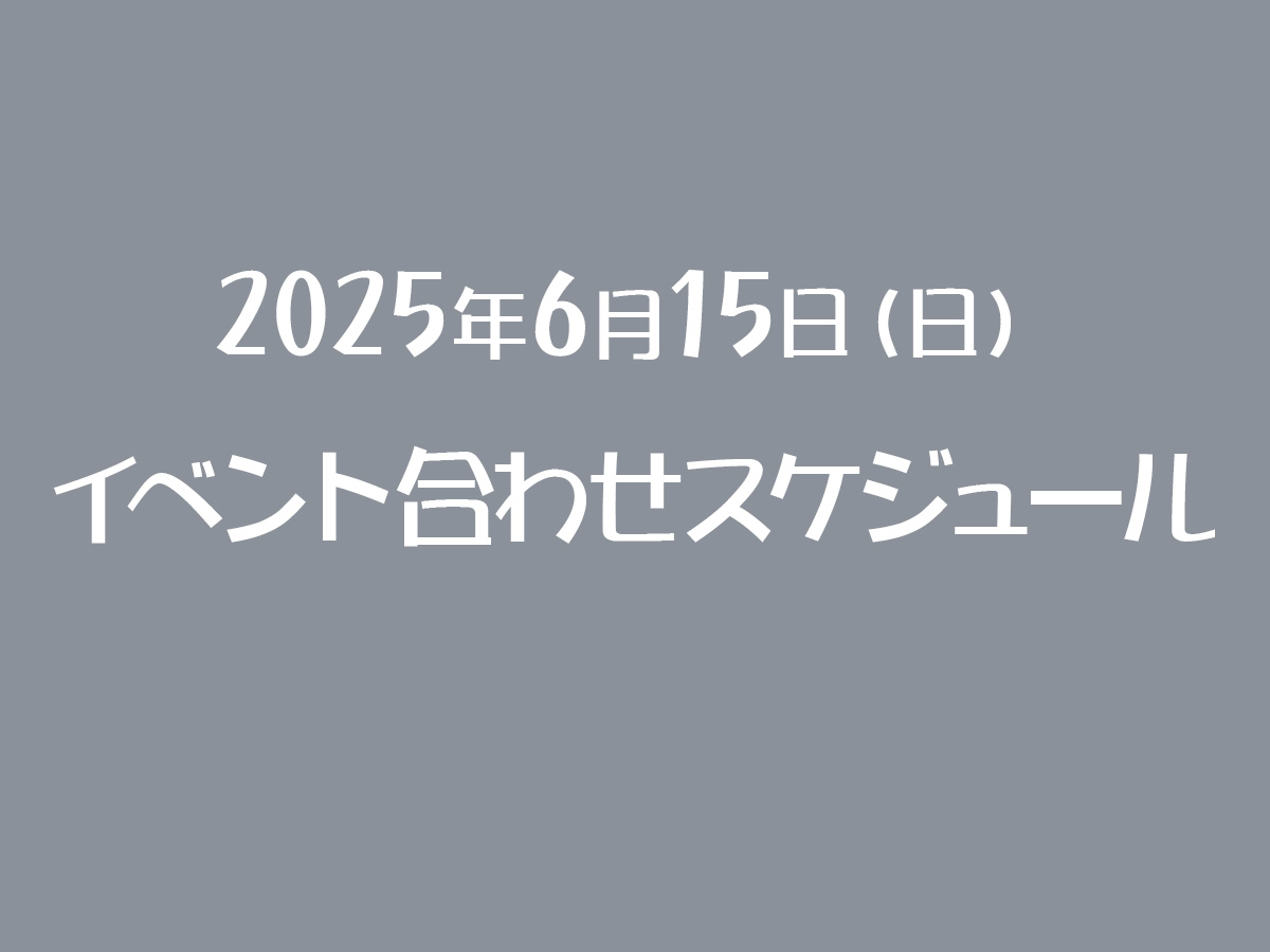 2025年6月15日(日)イベント合わせ